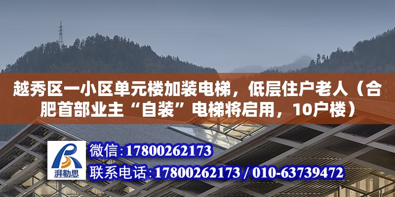 越秀區一小區單元樓加裝電梯，低層住戶老人（合肥首部業主“自裝”電梯將啟用，10戶樓）