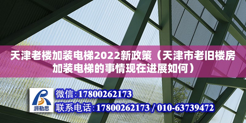 天津老樓加裝電梯2022新政策（天津市老舊樓房加裝電梯的事情現在進展如何）