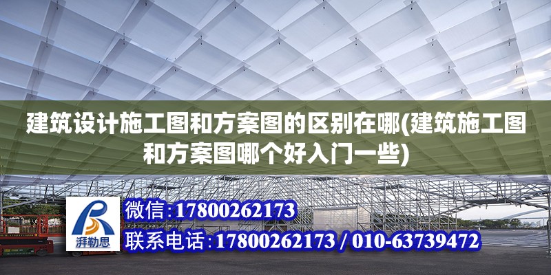 建筑設計施工圖和方案圖的區別在哪(建筑施工圖和方案圖哪個好入門一些)