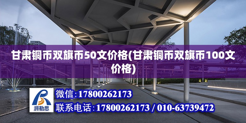 甘肅銅幣雙旗幣50文價格(甘肅銅幣雙旗幣100文價格) 建筑消防施工