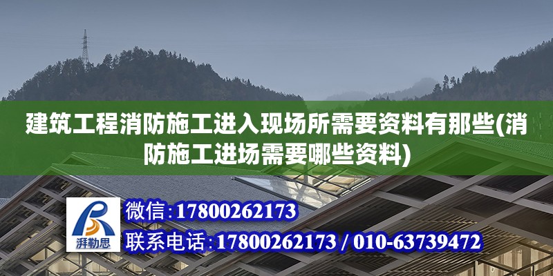 建筑工程消防施工進入現場所需要資料有那些(消防施工進場需要哪些資料) 建筑方案施工