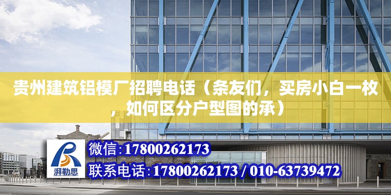 貴州建筑鋁模廠招聘電話（條友們，買房小白一枚，如何區分戶型圖的承） 鋼結構網架設計