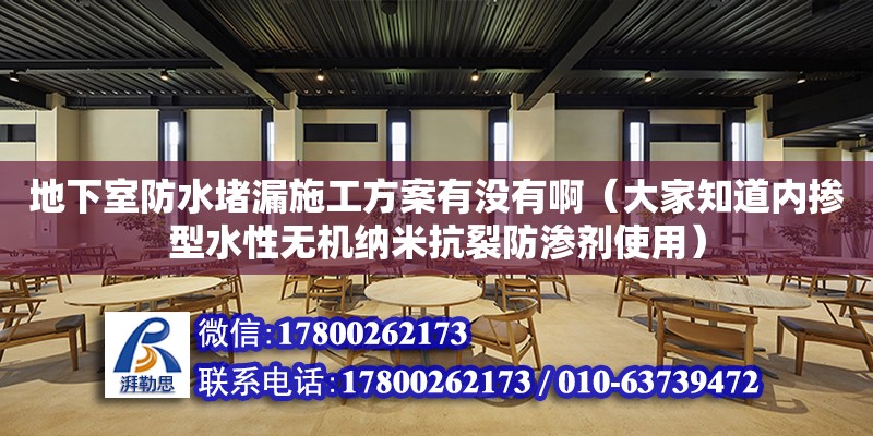 地下室防水堵漏施工方案有沒有?。ù蠹抑纼葥叫退詿o機納米抗裂防滲劑使用）