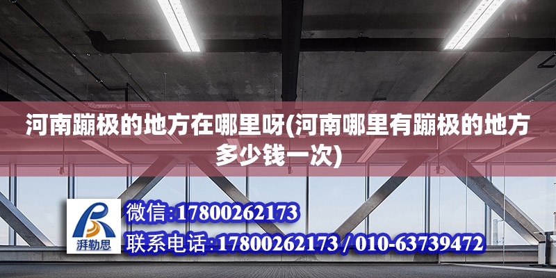 河南蹦極的地方在哪里呀(河南哪里有蹦極的地方多少錢一次) 結構工業裝備施工