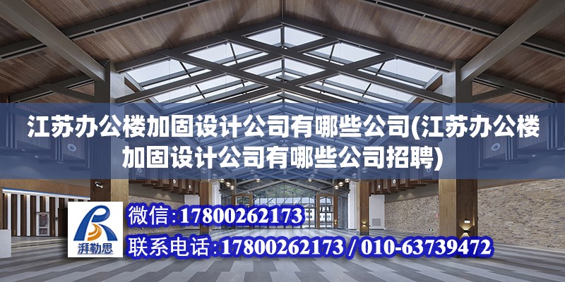 江蘇辦公樓加固設計公司有哪些公司(江蘇辦公樓加固設計公司有哪些公司招聘) 裝飾工裝施工