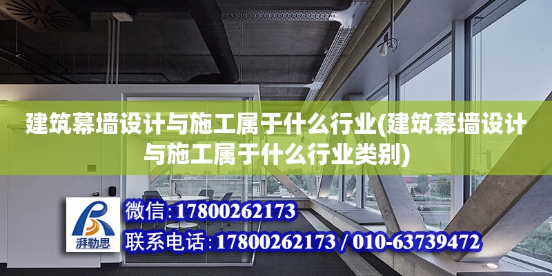 建筑幕墻設計與施工屬于什么行業(建筑幕墻設計與施工屬于什么行業類別)