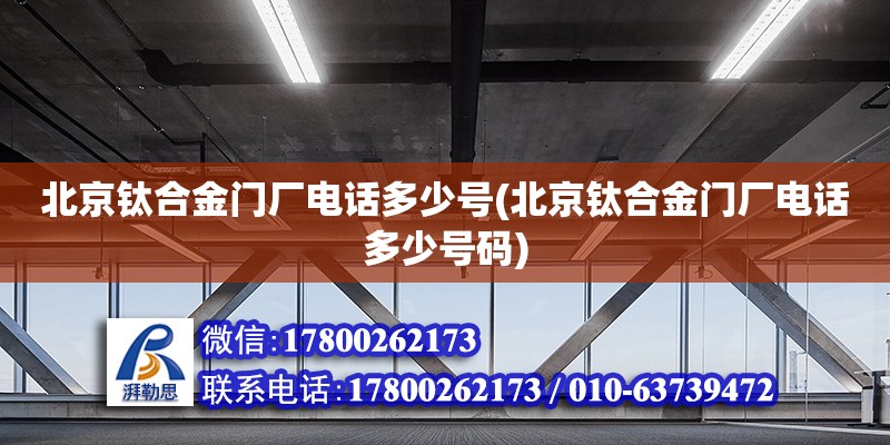 北京鈦合金門廠電話多少號(北京鈦合金門廠電話多少號碼) 鋼結構玻璃棧道施工