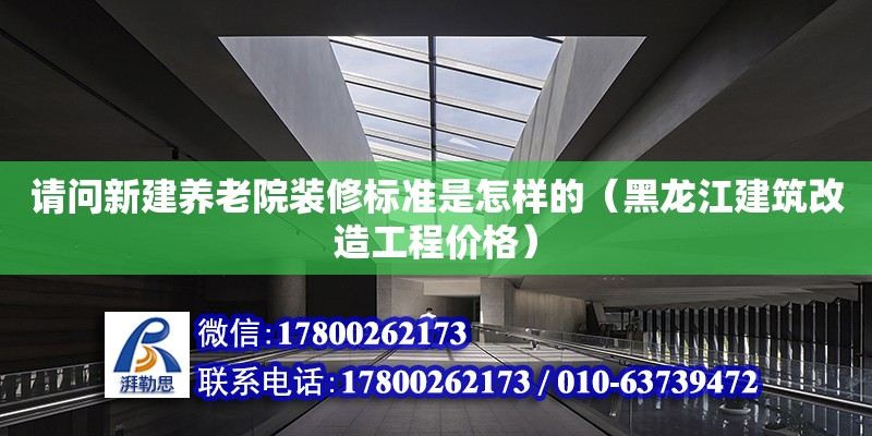 請問新建養老院裝修標準是怎樣的（黑龍江建筑改造工程價格）