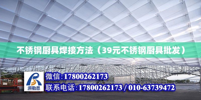 不銹鋼廚具焊接方法（39元不銹鋼廚具批發） 北京鋼結構設計