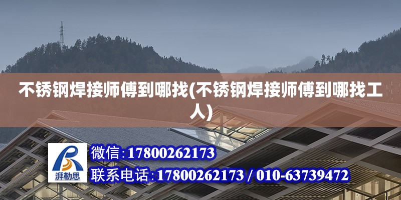 不銹鋼焊接師傅到哪找(不銹鋼焊接師傅到哪找工人) 鋼結構跳臺施工