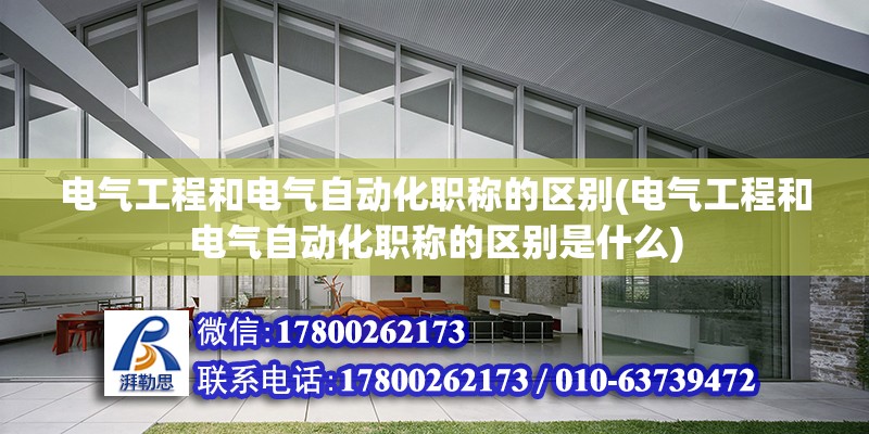 電氣工程和電氣自動化職稱的區別(電氣工程和電氣自動化職稱的區別是什么)