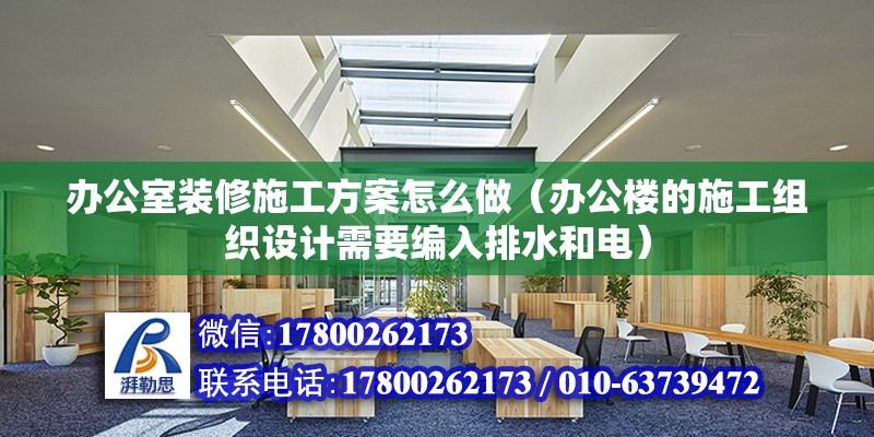 辦公室裝修施工方案怎么做（辦公樓的施工組織設計需要編入排水和電） 北京鋼結構設計