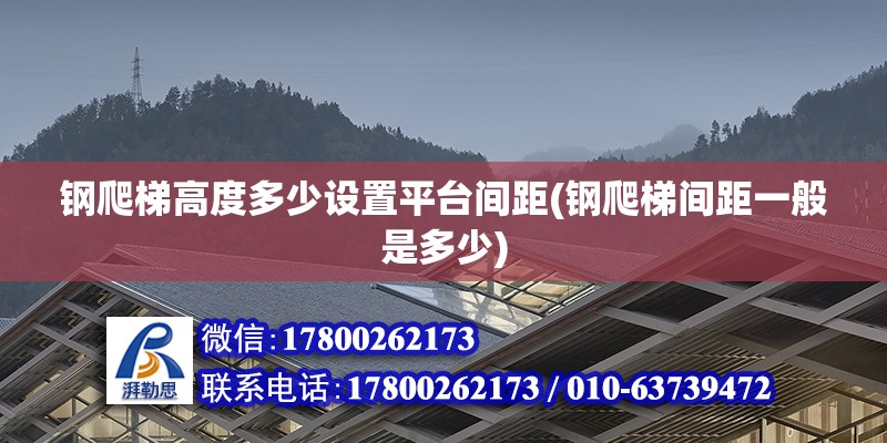 鋼爬梯高度多少設置平臺間距(鋼爬梯間距一般是多少)