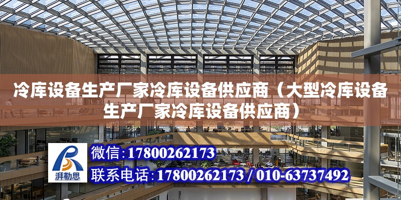 冷庫設備生產廠家冷庫設備供應商（大型冷庫設備生產廠家冷庫設備供應商）