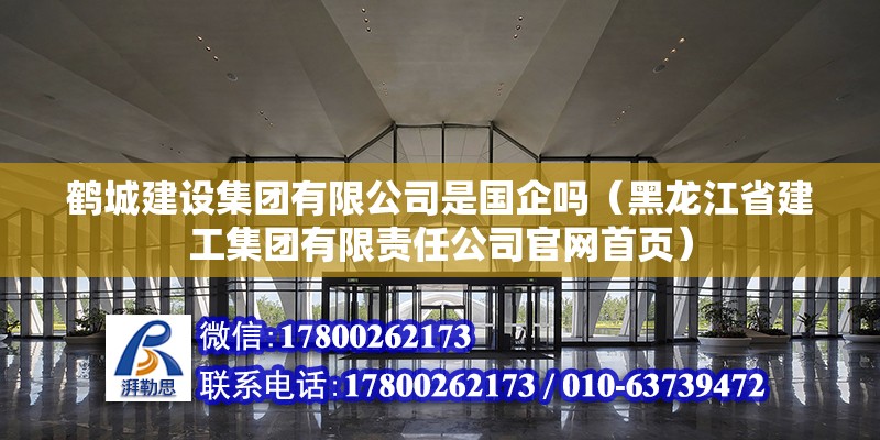 鶴城建設集團有限公司是國企嗎（黑龍江省建工集團有限責任公司官網首頁）