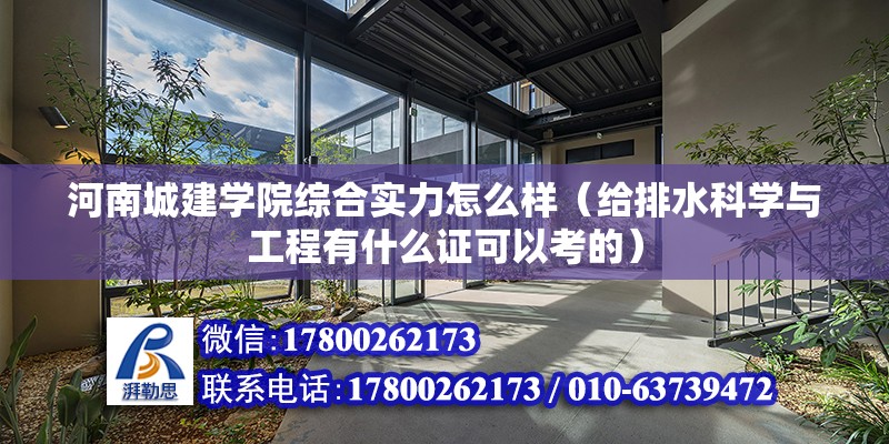 河南城建學院綜合實力怎么樣（給排水科學與工程有什么證可以考的）