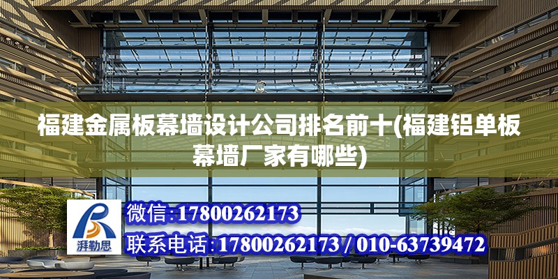 福建金屬板幕墻設計公司排名前十(福建鋁單板幕墻廠家有哪些) 裝飾工裝設計