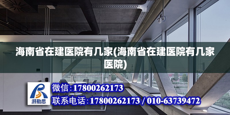 海南省在建醫院有幾家(海南省在建醫院有幾家醫院)