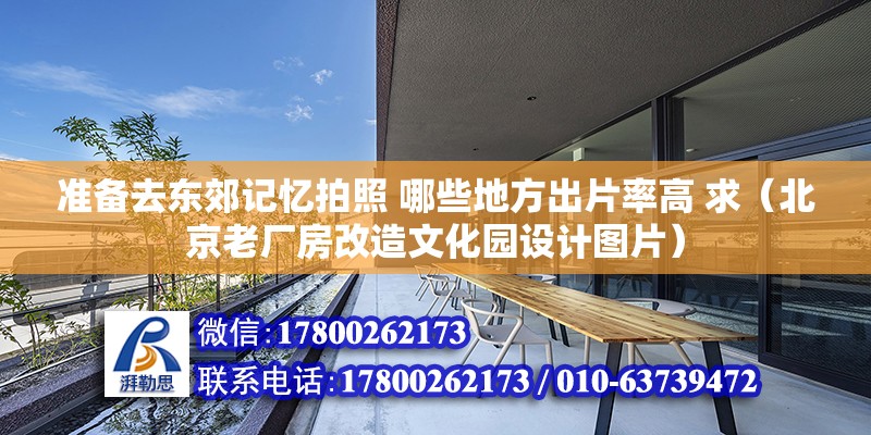 準備去東郊記憶拍照 哪些地方出片率高 求（北京老廠房改造文化園設計圖片） 北京鋼結構設計