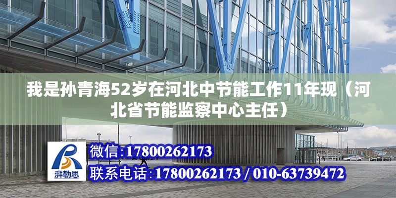 我是孫青海52歲在河北中節能工作11年現（河北省節能監察中心主任） 北京鋼結構設計