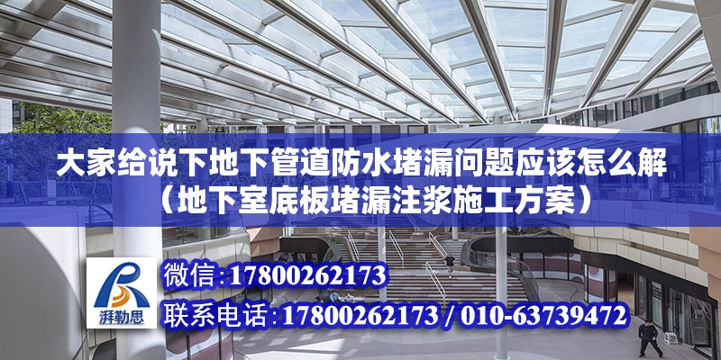 大家給說下地下管道防水堵漏問題應該怎么解（地下室底板堵漏注漿施工方案）