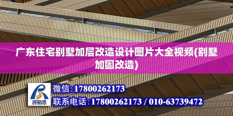 廣東住宅別墅加層改造設計圖片大全視頻(別墅加固改造)