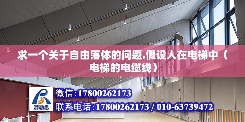 求一個關于自由落體的問題.假設人在電梯中（電梯的電纜線） 北京鋼結構設計