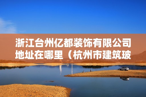 浙江臺州億都裝飾有限公司地址在哪里（杭州市建筑玻璃幕墻使用有關規定）