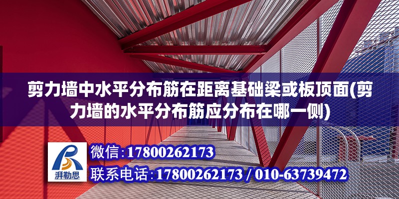 剪力墻中水平分布筋在距離基礎梁或板頂面(剪力墻的水平分布筋應分布在哪一側) 裝飾工裝設計