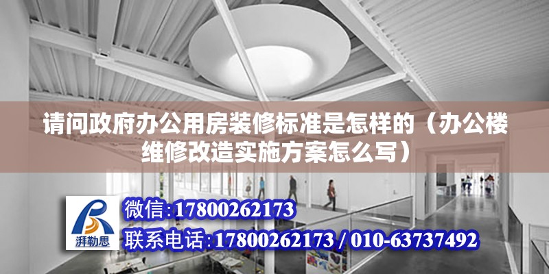 請問政府辦公用房裝修標準是怎樣的（辦公樓維修改造實施方案怎么寫）