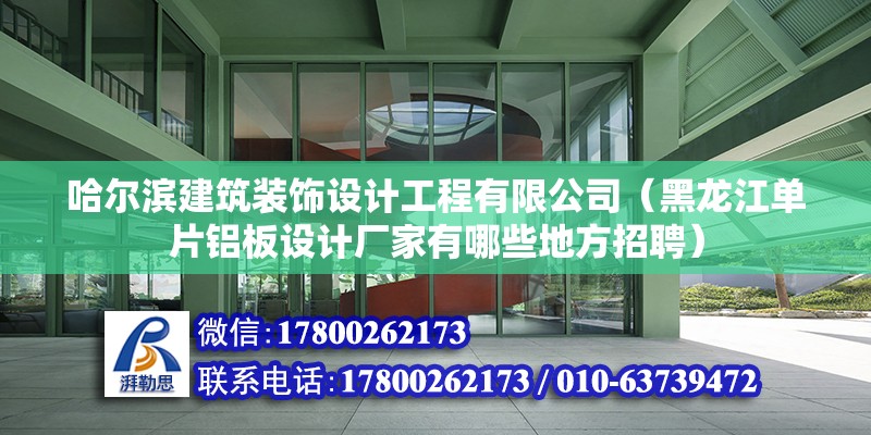 哈爾濱建筑裝飾設計工程有限公司（黑龍江單片鋁板設計廠家有哪些地方招聘）