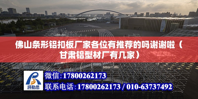 佛山條形鋁扣板廠家各位有推薦的嗎謝謝啦（甘肅鋁型材廠有幾家） 北京鋼結構設計