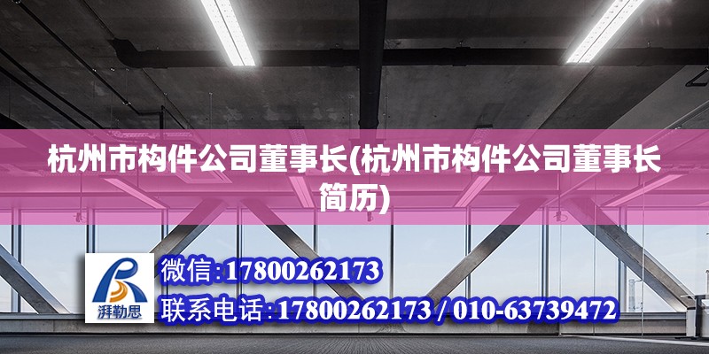 杭州市構件公司董事長(杭州市構件公司董事長簡歷) 鋼結構鋼結構停車場施工