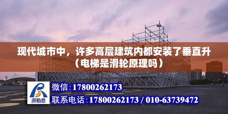 現代城市中，許多高層建筑內都安裝了垂直升（電梯是滑輪原理嗎） 北京鋼結構設計