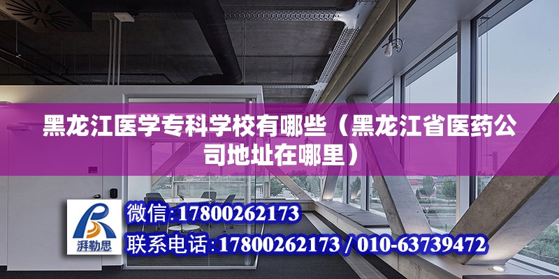 黑龍江醫學?？茖W校有哪些（黑龍江省醫藥公司地址在哪里）