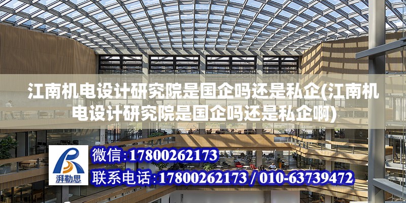 江南機電設計研究院是國企嗎還是私企(江南機電設計研究院是國企嗎還是私企啊) 裝飾幕墻施工