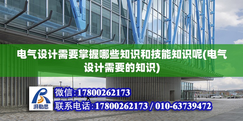 電氣設計需要掌握哪些知識和技能知識呢(電氣設計需要的知識)