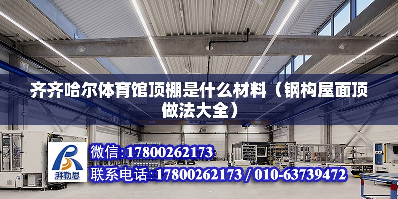 齊齊哈爾體育館頂棚是什么材料（鋼構屋面頂做法大全） 北京鋼結構設計