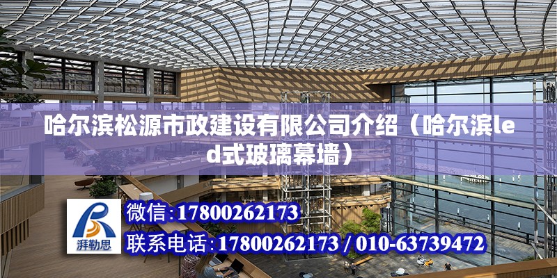 哈爾濱松源市政建設有限公司介紹（哈爾濱led式玻璃幕墻）