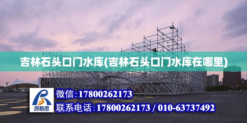 吉林石頭口門水庫(吉林石頭口門水庫在哪里) 鋼結構門式鋼架施工