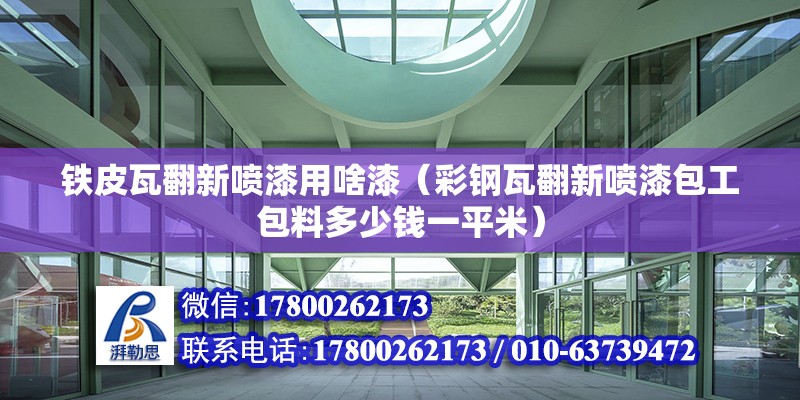 鐵皮瓦翻新噴漆用啥漆（彩鋼瓦翻新噴漆包工包料多少錢一平米） 北京鋼結構設計