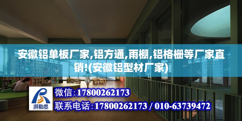 安徽鋁單板廠家,鋁方通,雨棚,鋁格柵等廠家直銷!(安徽鋁型材廠家)