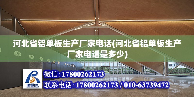 河北省鋁單板生產廠家電話(河北省鋁單板生產廠家電話是多少)