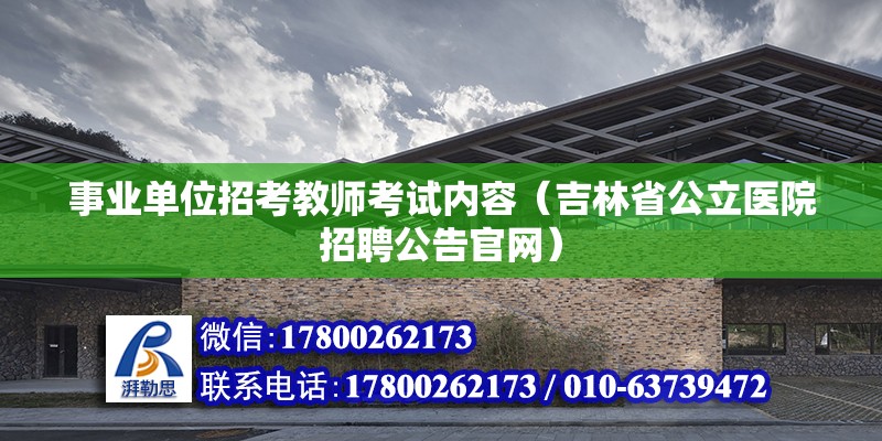 事業單位招考教師考試內容（吉林省公立醫院招聘公告官網）