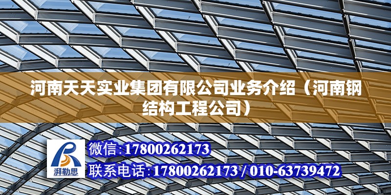 河南天天實業集團有限公司業務介紹（河南鋼結構工程公司） 北京鋼結構設計