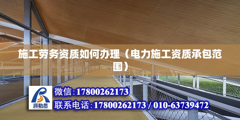 施工勞務資質如何辦理（電力施工資質承包范圍） 北京鋼結構設計