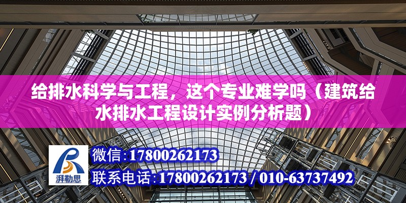 給排水科學與工程，這個專業難學嗎（建筑給水排水工程設計實例分析題）