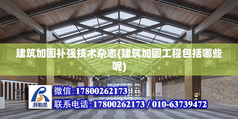 建筑加固補強技術雜志(建筑加固工程包括哪些呢) 結構地下室施工