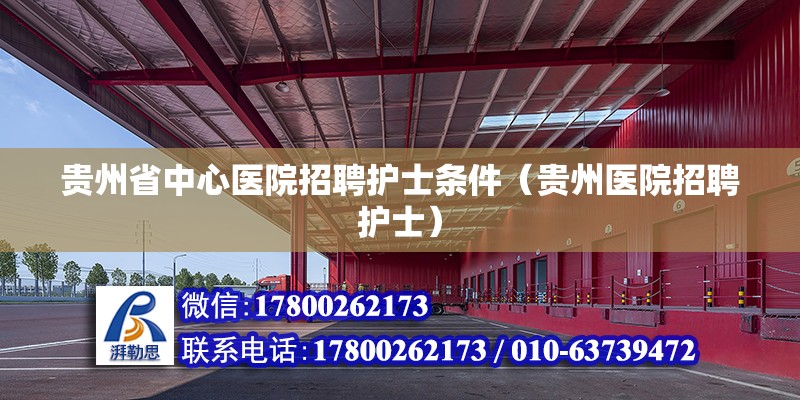 貴州省中心醫院招聘護士條件（貴州醫院招聘護士） 北京鋼結構設計