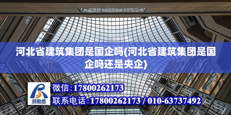 河北省建筑集團是國企嗎(河北省建筑集團是國企嗎還是央企) 結構工業裝備設計